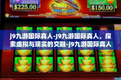 j9九游国际真人-J9九游国际真人，探索虚拟与现实的交融-j9九游国际真人
