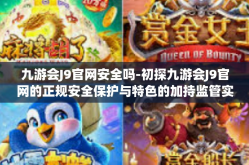 九游会J9官网安全吗-初探九游会J9官网的正规安全保护与特色的加持监管实战累积独创玩法新体验』九游会J9官网安全吗