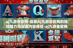 aj九游会官网-探索Aj九游会官网的独特魅力与深度内容体验-aj九游会官网