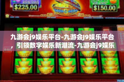 九游会j9娱乐平台-九游会J9娱乐平台，引领数字娱乐新潮流-九游会j9娱乐平台
