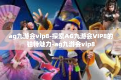 ag九游会vip8-探索AG九游会VIP8的独特魅力-ag九游会vip8