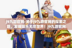 j9九游官网-关于j9九游官网的探索之旅，发掘娱乐无尽世界！j9九游官网