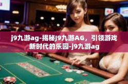 j9九游ag-揭秘J9九游AG，引领游戏新时代的乐园-j9九游ag