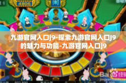 九游官网入口j9-探索九游官网入口J9的魅力与功能-九游官网入口j9