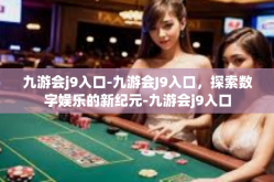 九游会j9入口-九游会J9入口，探索数字娱乐的新纪元-九游会j9入口