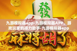 九游模拟器app-九游模拟器APP，游戏玩家的得力助手-九游模拟器app