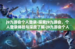 j9九游会个人登录-探索J9九游会，个人登录体验与深度了解-j9九游会个人登录
