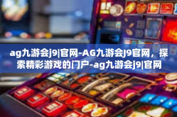 ag九游会j9|官网-AG九游会J9官网，探索精彩游戏的门户-ag九游会j9|官网