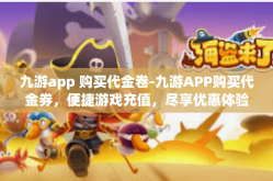 九游app 购买代金卷-九游APP购买代金券，便捷游戏充值，尽享优惠体验-九游app 购买代金卷