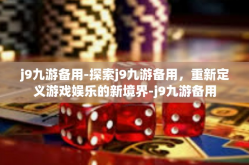 j9九游备用-探索j9九游备用，重新定义游戏娱乐的新境界-j9九游备用