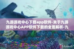 九游游戏中心下载app软件-关于九游游戏中心APP软件下载的全面解析-九游游戏中心下载app软件