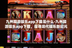 九州酷游娱乐app下载是什么-九州酷游娱乐app下载，探寻现代娱乐新纪元的关键所在-九州酷游娱乐app下载是什么