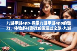 九游手游app-探索九游手游app的魅力，体验多样游戏的沉浸式之旅-九游手游app