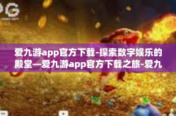 爱九游app官方下载-探索数字娱乐的殿堂—爱九游app官方下载之旅-爱九游app官方下载