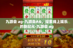 九游会 ag-九游会AG，探索线上娱乐的新纪元-九游会 ag