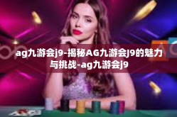 ag九游会j9-揭秘AG九游会J9的魅力与挑战-ag九游会j9