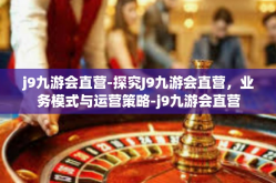 j9九游会直营-探究J9九游会直营，业务模式与运营策略-j9九游会直营