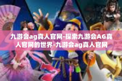 九游会ag真人官网-探索九游会AG真人官网的世界-九游会ag真人官网