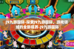 J9九游国际-探索J9九游国际，游戏领域的全新视界-J9九游国际