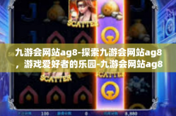 九游会网站ag8-探索九游会网站ag8，游戏爱好者的乐园-九游会网站ag8