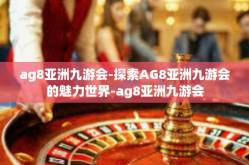 ag8亚洲九游会-探索AG8亚洲九游会的魅力世界-ag8亚洲九游会