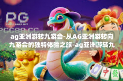 ag亚洲游转九游会-从AG亚洲游转向九游会的独特体验之旅-ag亚洲游转九游会
