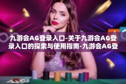九游会AG登录入口-关于九游会AG登录入口的探索与使用指南-九游会AG登录入口