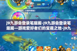 j9九游会登录笔趣阁-J9九游会登录笔趣阁—游戏爱好者们的宝藏之地-j9九游会登录笔趣阁