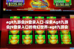 ag8九游会j9登录入口-探索Ag8九游会J9登录入口的奇幻世界-ag8九游会j9登录入口