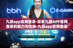 九游app官网登录-探索九游APP官网登录的魅力与优势-九游app官网登录