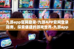 九游app官网登录-九游APP官网登录指南，探索便捷的游戏世界-九游app官网登录