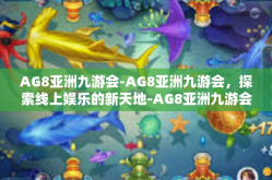 AG8亚洲九游会-AG8亚洲九游会，探索线上娱乐的新天地-AG8亚洲九游会