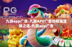 九游app广告-九游APP广告的精准营销之道-九游app广告