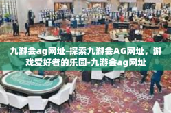 九游会ag网址-探索九游会AG网址，游戏爱好者的乐园-九游会ag网址