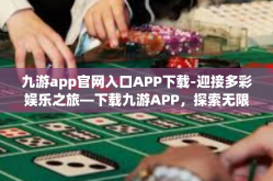 九游app官网入口APP下载-迎接多彩娱乐之旅—下载九游APP，探索无限可能-九游app官网入口APP下载
