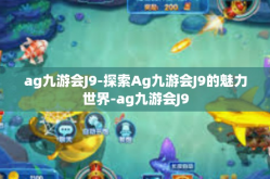 ag九游会J9-探索Ag九游会J9的魅力世界-ag九游会J9