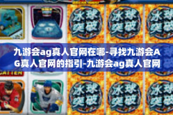 九游会ag真人官网在哪-寻找九游会AG真人官网的指引-九游会ag真人官网在哪