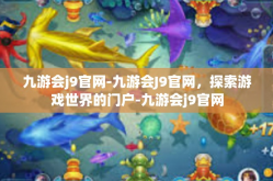 九游会j9官网-九游会J9官网，探索游戏世界的门户-九游会j9官网