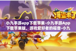 小九手游app下载苹果-小九手游App下载苹果版，游戏爱好者的福音-小九手游app下载苹果