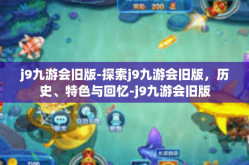 j9九游会旧版-探索j9九游会旧版，历史、特色与回忆-j9九游会旧版