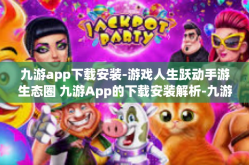 九游app下载安装-游戏人生跃动手游生态圈 九游App的下载安装解析-九游app下载安装
