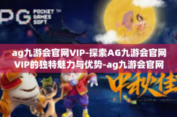 ag九游会官网VIP-探索AG九游会官网VIP的独特魅力与优势-ag九游会官网VIP