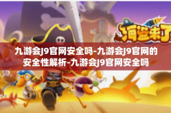 九游会J9官网安全吗-九游会J9官网的安全性解析-九游会J9官网安全吗