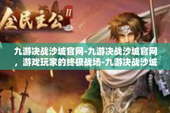九游决战沙城官网-九游决战沙城官网，游戏玩家的终极战场-九游决战沙城官网