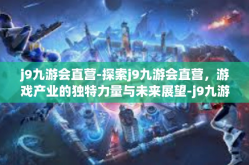 j9九游会直营-探索j9九游会直营，游戏产业的独特力量与未来展望-j9九游会直营