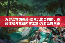 九游会官网登录-探索九游会官网，登录体验与丰富内容之旅-九游会官网登录