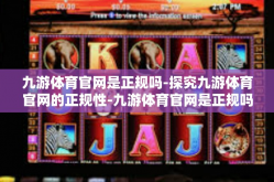 九游体育官网是正规吗-探究九游体育官网的正规性-九游体育官网是正规吗