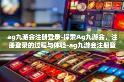 ag九游会注册登录-探索Ag九游会，注册登录的过程与体验-ag九游会注册登录