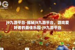 j9九游平台-揭秘j9九游平台，游戏爱好者的最佳乐园-j9九游平台