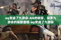 ag变成了九游会-AG的蜕变，探索九游会的崭新面貌-ag变成了九游会